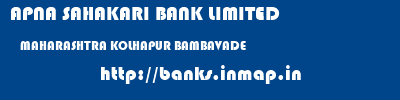 APNA SAHAKARI BANK LIMITED  MAHARASHTRA KOLHAPUR BAMBAVADE   banks information 
